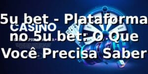 5u bet - Plataforma no 5u bet: O Que Você Precisa Saber