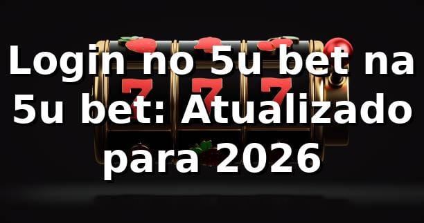 Login no 5u bet na 5u bet: Atualizado para 2026